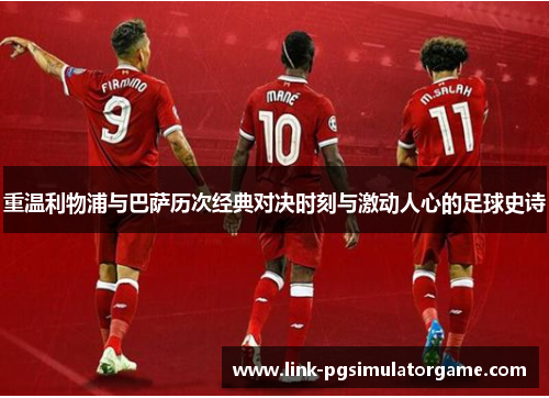 重温利物浦与巴萨历次经典对决时刻与激动人心的足球史诗