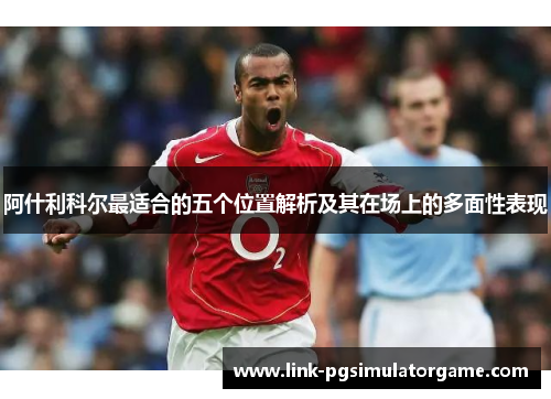 阿什利科尔最适合的五个位置解析及其在场上的多面性表现