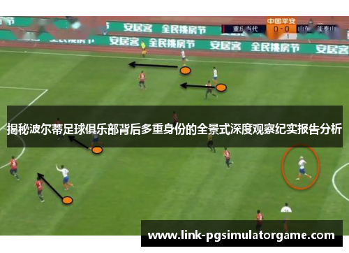 揭秘波尔蒂足球俱乐部背后多重身份的全景式深度观察纪实报告分析