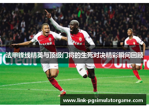 法甲锋线精英与顶级门将的生死对决精彩瞬间回顾