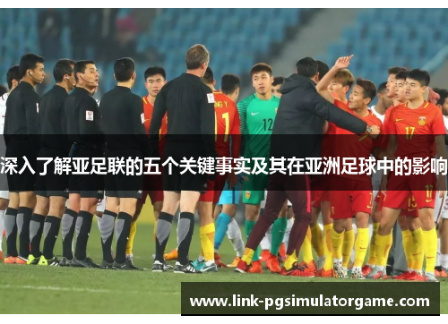 深入了解亚足联的五个关键事实及其在亚洲足球中的影响
