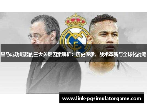 皇马成功崛起的三大关键因素解析：历史传承、战术革新与全球化战略