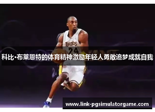 科比·布莱恩特的体育精神激励年轻人勇敢追梦成就自我