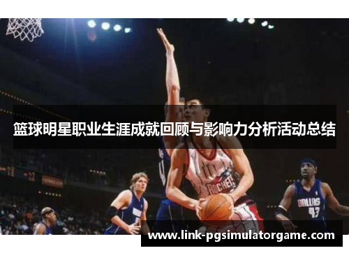 篮球明星职业生涯成就回顾与影响力分析活动总结