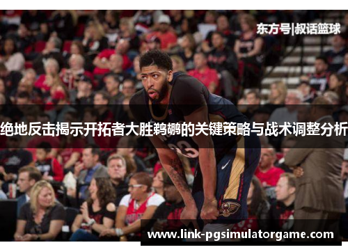 绝地反击揭示开拓者大胜鹈鹕的关键策略与战术调整分析