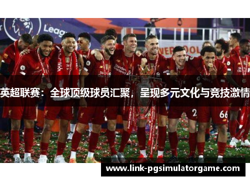 英超联赛：全球顶级球员汇聚，呈现多元文化与竞技激情