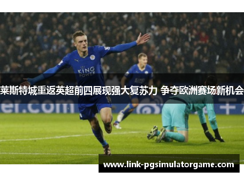 莱斯特城重返英超前四展现强大复苏力 争夺欧洲赛场新机会