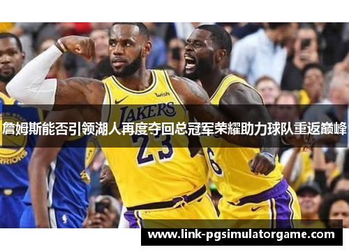 詹姆斯能否引领湖人再度夺回总冠军荣耀助力球队重返巅峰